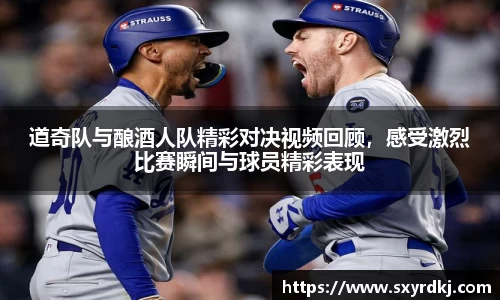 道奇队与酿酒人队精彩对决视频回顾，感受激烈比赛瞬间与球员精彩表现