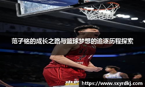 范子铭的成长之路与篮球梦想的追逐历程探索