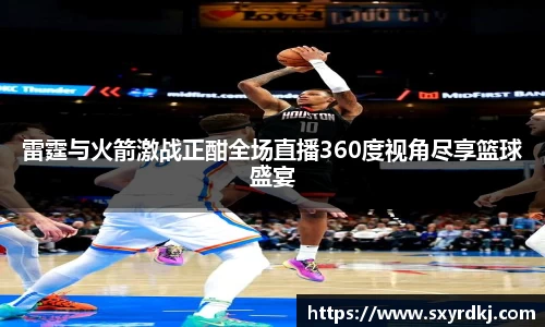 雷霆与火箭激战正酣全场直播360度视角尽享篮球盛宴