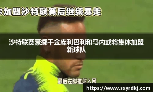沙特联赛豪掷千金库利巴利和马内或将集体加盟新球队