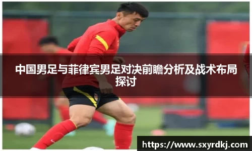 中国男足与菲律宾男足对决前瞻分析及战术布局探讨