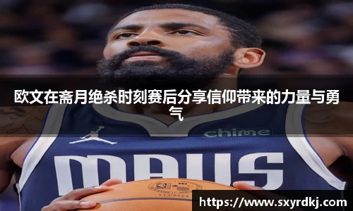欧文在斋月绝杀时刻赛后分享信仰带来的力量与勇气